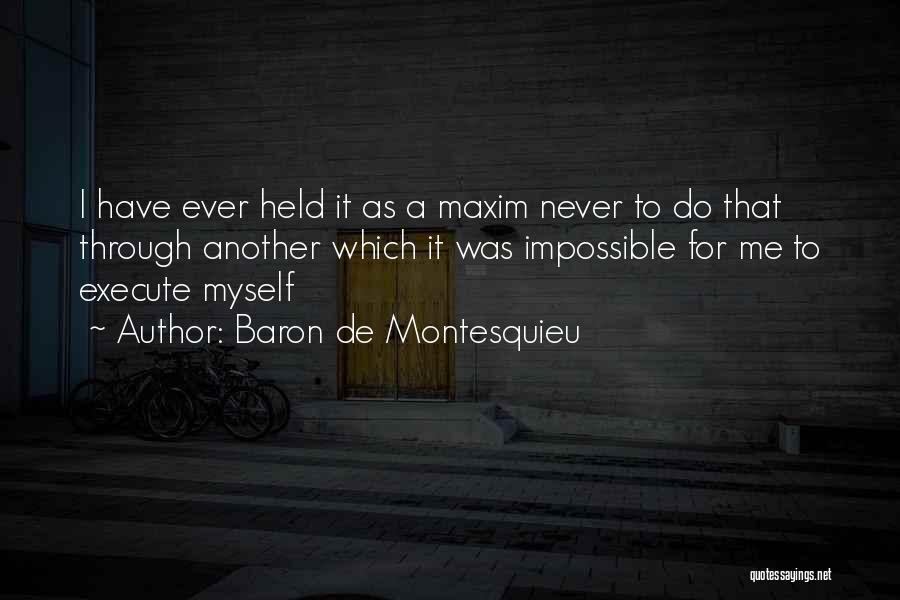 Baron De Montesquieu Quotes: I Have Ever Held It As A Maxim Never To Do That Through Another Which It Was Impossible For Me