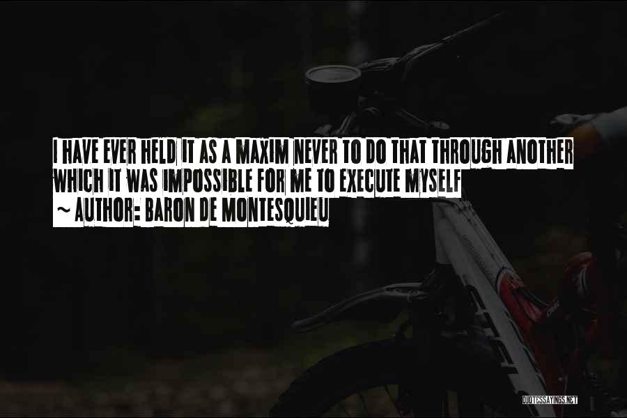 Baron De Montesquieu Quotes: I Have Ever Held It As A Maxim Never To Do That Through Another Which It Was Impossible For Me