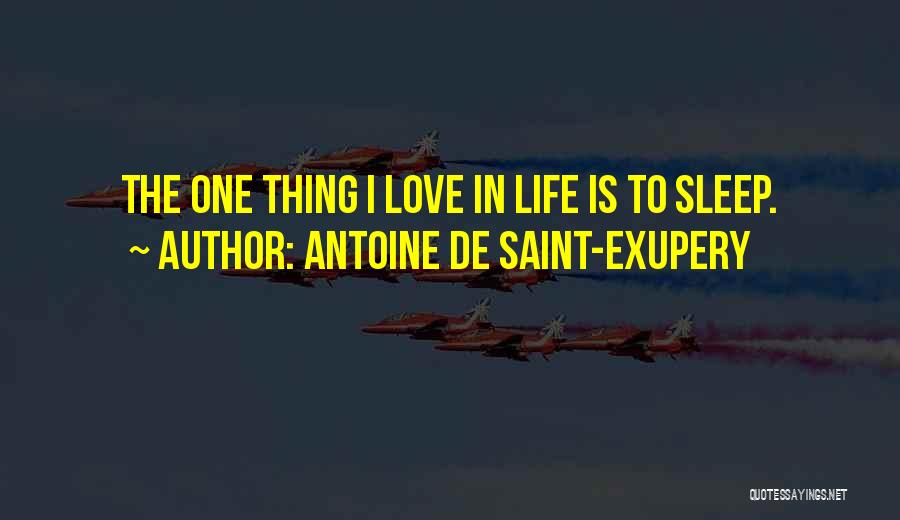 Antoine De Saint-Exupery Quotes: The One Thing I Love In Life Is To Sleep.