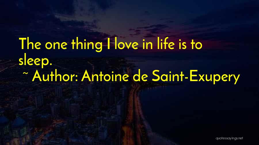 Antoine De Saint-Exupery Quotes: The One Thing I Love In Life Is To Sleep.