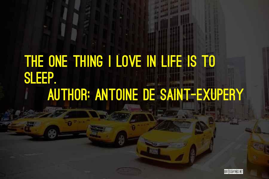 Antoine De Saint-Exupery Quotes: The One Thing I Love In Life Is To Sleep.