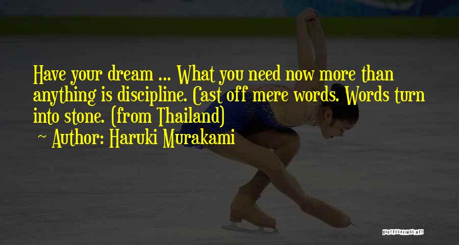 Haruki Murakami Quotes: Have Your Dream ... What You Need Now More Than Anything Is Discipline. Cast Off Mere Words. Words Turn Into