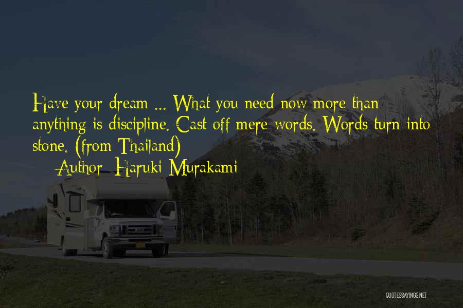 Haruki Murakami Quotes: Have Your Dream ... What You Need Now More Than Anything Is Discipline. Cast Off Mere Words. Words Turn Into