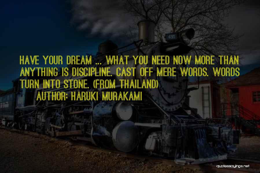 Haruki Murakami Quotes: Have Your Dream ... What You Need Now More Than Anything Is Discipline. Cast Off Mere Words. Words Turn Into