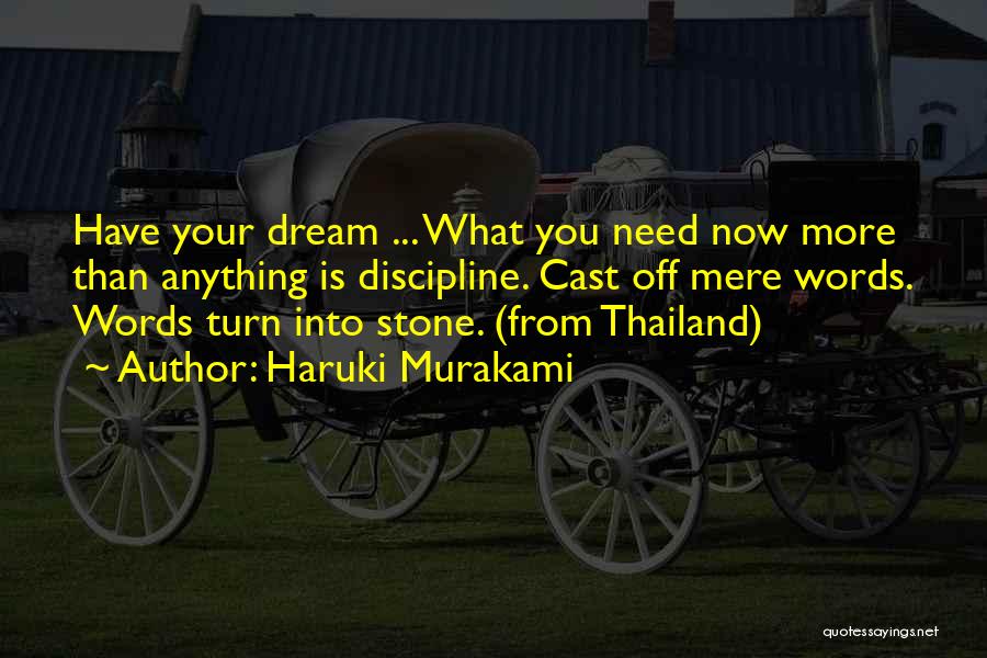 Haruki Murakami Quotes: Have Your Dream ... What You Need Now More Than Anything Is Discipline. Cast Off Mere Words. Words Turn Into