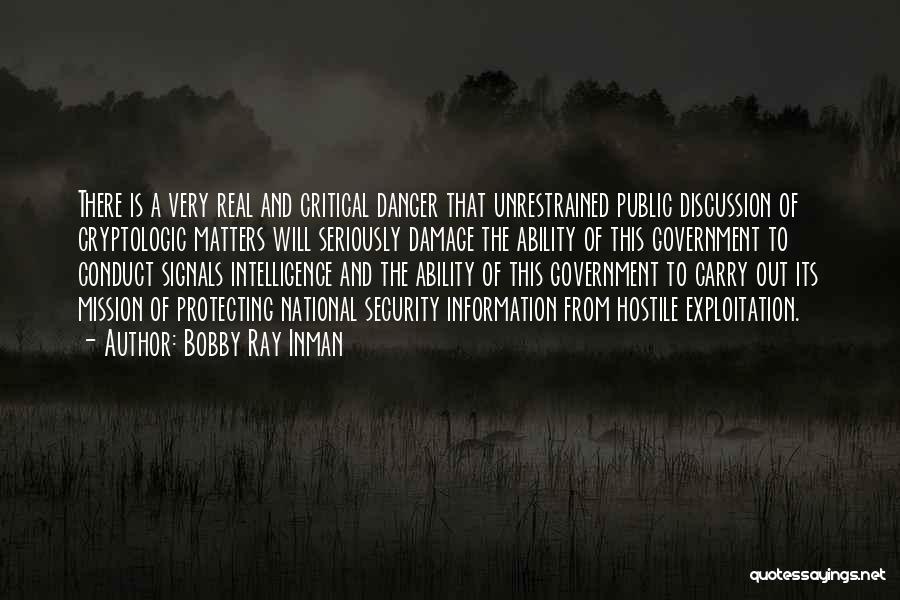 Bobby Ray Inman Quotes: There Is A Very Real And Critical Danger That Unrestrained Public Discussion Of Cryptologic Matters Will Seriously Damage The Ability