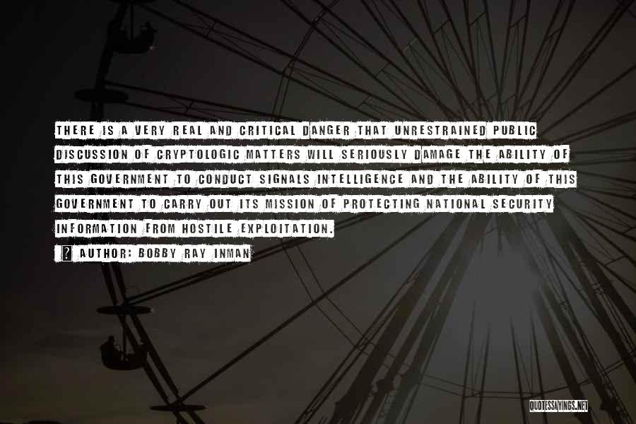 Bobby Ray Inman Quotes: There Is A Very Real And Critical Danger That Unrestrained Public Discussion Of Cryptologic Matters Will Seriously Damage The Ability