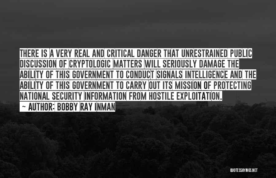 Bobby Ray Inman Quotes: There Is A Very Real And Critical Danger That Unrestrained Public Discussion Of Cryptologic Matters Will Seriously Damage The Ability