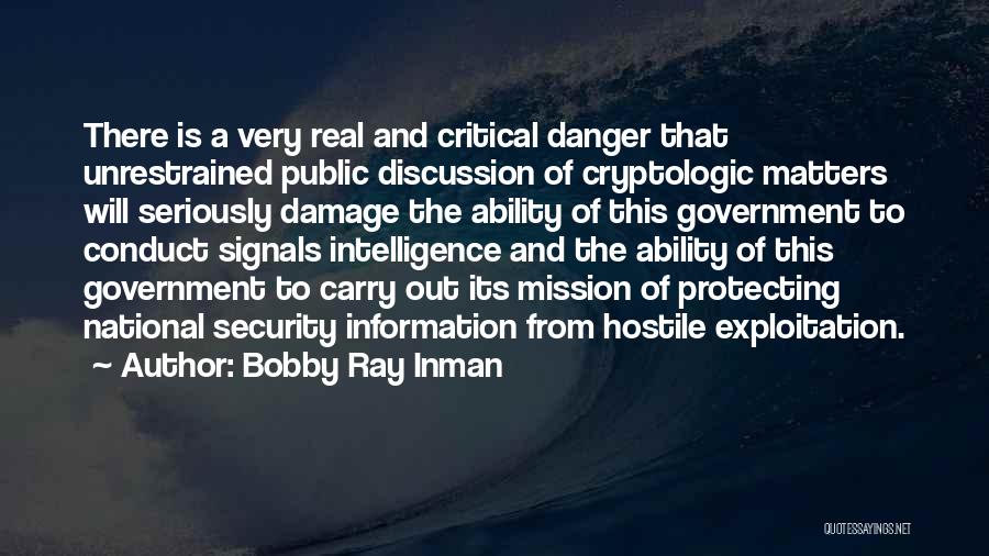 Bobby Ray Inman Quotes: There Is A Very Real And Critical Danger That Unrestrained Public Discussion Of Cryptologic Matters Will Seriously Damage The Ability