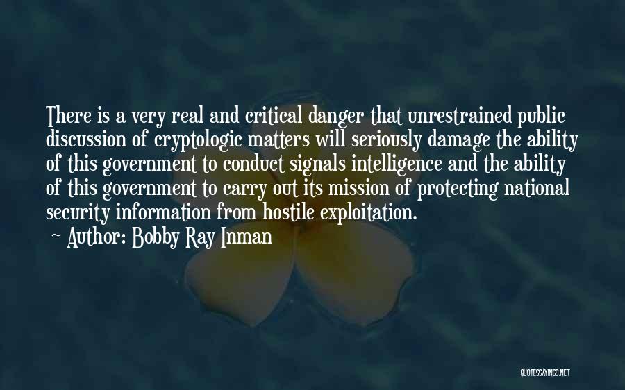 Bobby Ray Inman Quotes: There Is A Very Real And Critical Danger That Unrestrained Public Discussion Of Cryptologic Matters Will Seriously Damage The Ability