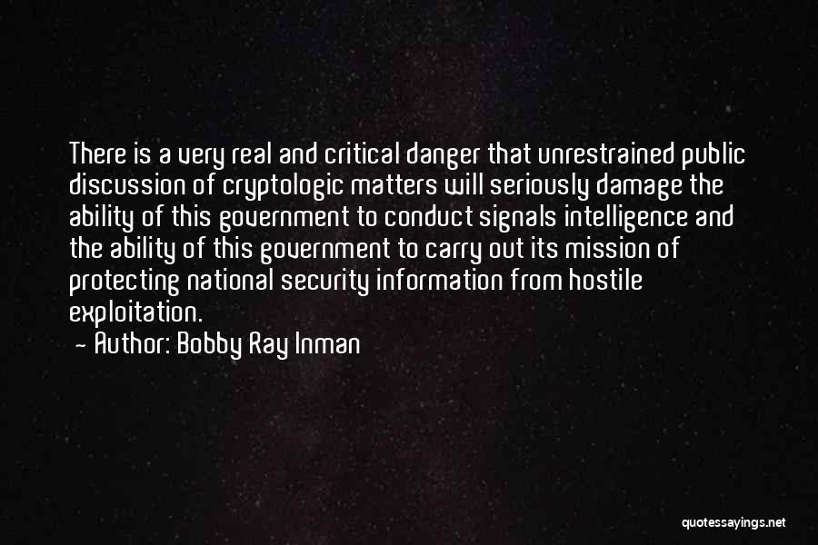 Bobby Ray Inman Quotes: There Is A Very Real And Critical Danger That Unrestrained Public Discussion Of Cryptologic Matters Will Seriously Damage The Ability