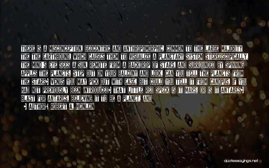 Robert A. Heinlein Quotes: There Is A Misconception, Geocentric And Anthropomorphic, Common To The Large Majority The The Earthbound, Which Causes Them To Visualize