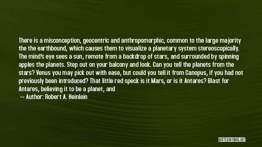 Robert A. Heinlein Quotes: There Is A Misconception, Geocentric And Anthropomorphic, Common To The Large Majority The The Earthbound, Which Causes Them To Visualize