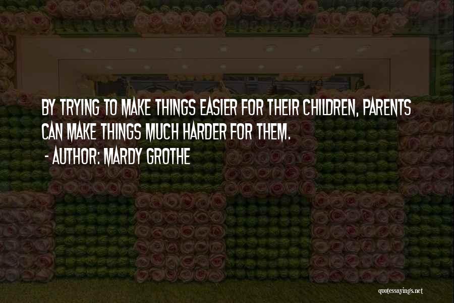 Mardy Grothe Quotes: By Trying To Make Things Easier For Their Children, Parents Can Make Things Much Harder For Them.