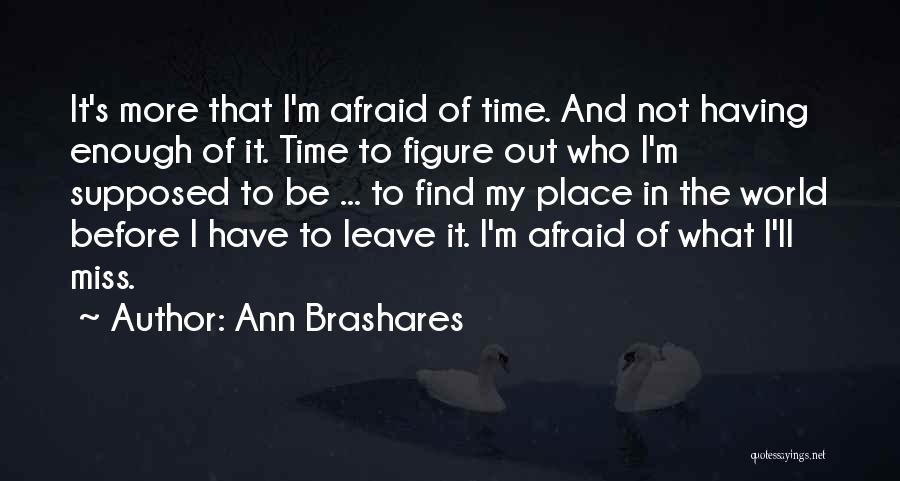 Ann Brashares Quotes: It's More That I'm Afraid Of Time. And Not Having Enough Of It. Time To Figure Out Who I'm Supposed