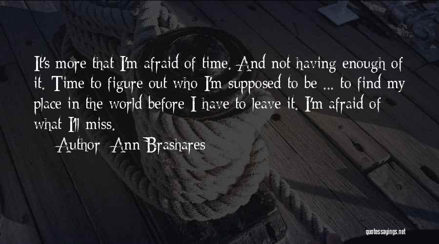 Ann Brashares Quotes: It's More That I'm Afraid Of Time. And Not Having Enough Of It. Time To Figure Out Who I'm Supposed