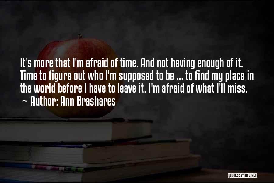 Ann Brashares Quotes: It's More That I'm Afraid Of Time. And Not Having Enough Of It. Time To Figure Out Who I'm Supposed