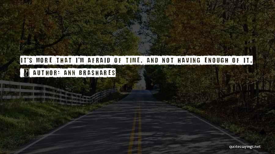 Ann Brashares Quotes: It's More That I'm Afraid Of Time. And Not Having Enough Of It. Time To Figure Out Who I'm Supposed