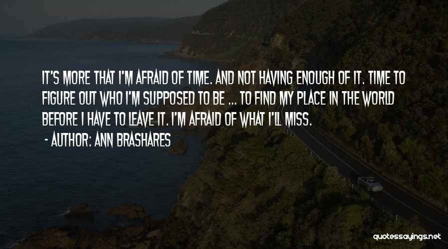 Ann Brashares Quotes: It's More That I'm Afraid Of Time. And Not Having Enough Of It. Time To Figure Out Who I'm Supposed