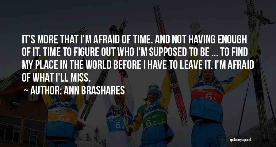 Ann Brashares Quotes: It's More That I'm Afraid Of Time. And Not Having Enough Of It. Time To Figure Out Who I'm Supposed