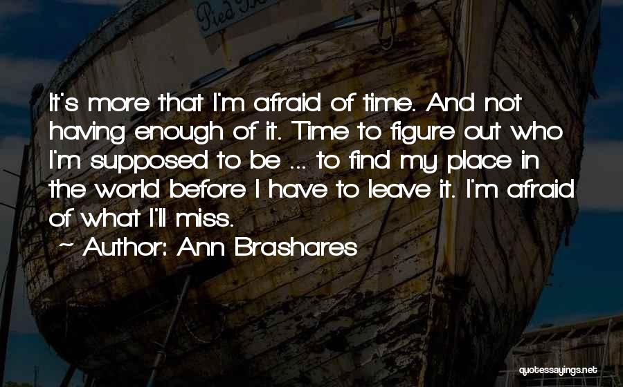 Ann Brashares Quotes: It's More That I'm Afraid Of Time. And Not Having Enough Of It. Time To Figure Out Who I'm Supposed