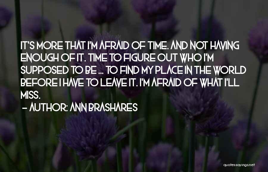 Ann Brashares Quotes: It's More That I'm Afraid Of Time. And Not Having Enough Of It. Time To Figure Out Who I'm Supposed