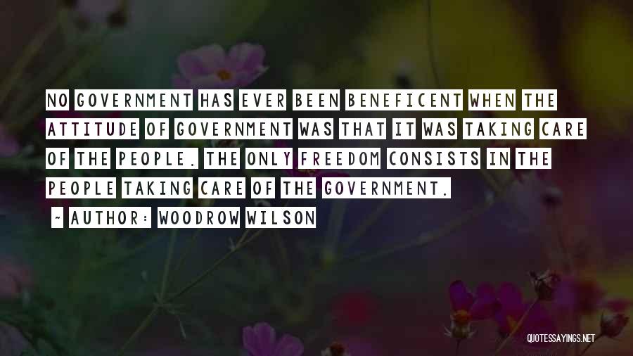 Woodrow Wilson Quotes: No Government Has Ever Been Beneficent When The Attitude Of Government Was That It Was Taking Care Of The People.