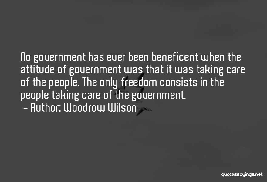 Woodrow Wilson Quotes: No Government Has Ever Been Beneficent When The Attitude Of Government Was That It Was Taking Care Of The People.