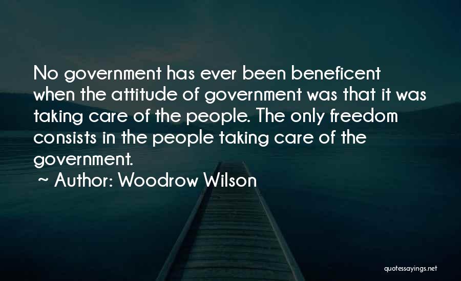 Woodrow Wilson Quotes: No Government Has Ever Been Beneficent When The Attitude Of Government Was That It Was Taking Care Of The People.