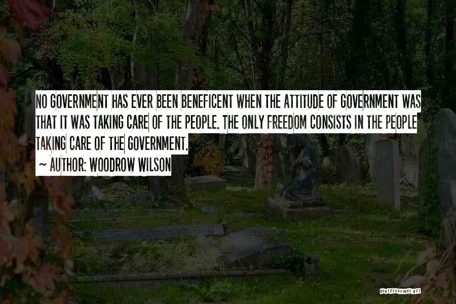 Woodrow Wilson Quotes: No Government Has Ever Been Beneficent When The Attitude Of Government Was That It Was Taking Care Of The People.