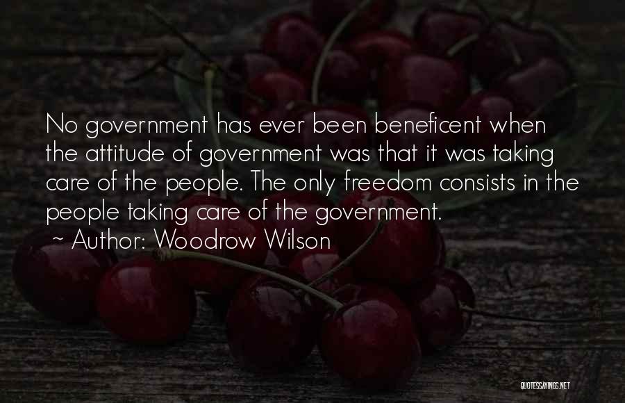 Woodrow Wilson Quotes: No Government Has Ever Been Beneficent When The Attitude Of Government Was That It Was Taking Care Of The People.