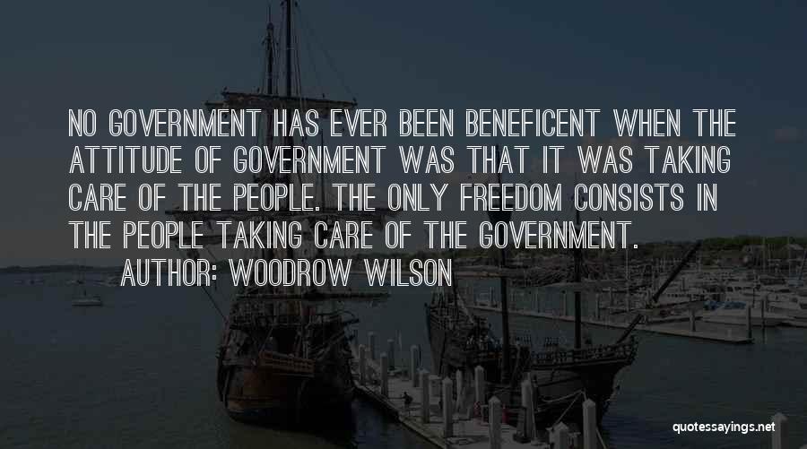 Woodrow Wilson Quotes: No Government Has Ever Been Beneficent When The Attitude Of Government Was That It Was Taking Care Of The People.