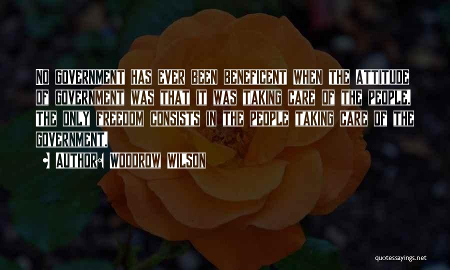 Woodrow Wilson Quotes: No Government Has Ever Been Beneficent When The Attitude Of Government Was That It Was Taking Care Of The People.