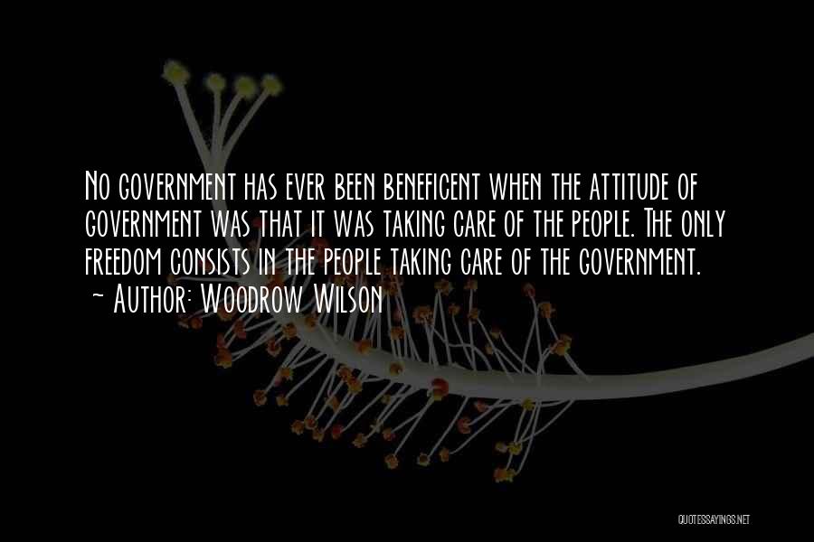 Woodrow Wilson Quotes: No Government Has Ever Been Beneficent When The Attitude Of Government Was That It Was Taking Care Of The People.