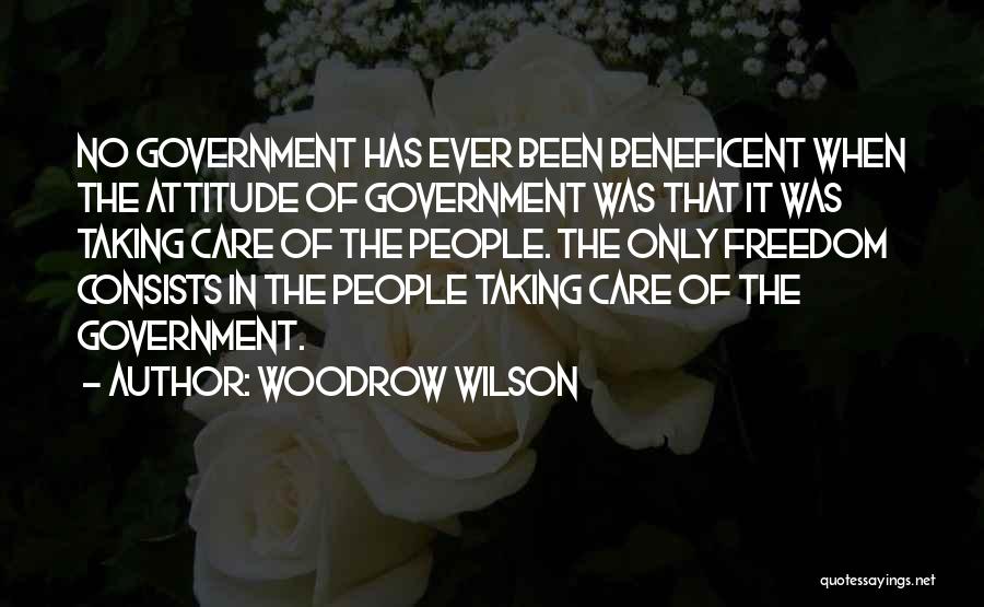 Woodrow Wilson Quotes: No Government Has Ever Been Beneficent When The Attitude Of Government Was That It Was Taking Care Of The People.