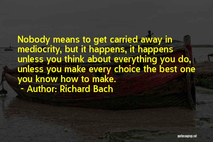 Richard Bach Quotes: Nobody Means To Get Carried Away In Mediocrity, But It Happens, It Happens Unless You Think About Everything You Do,