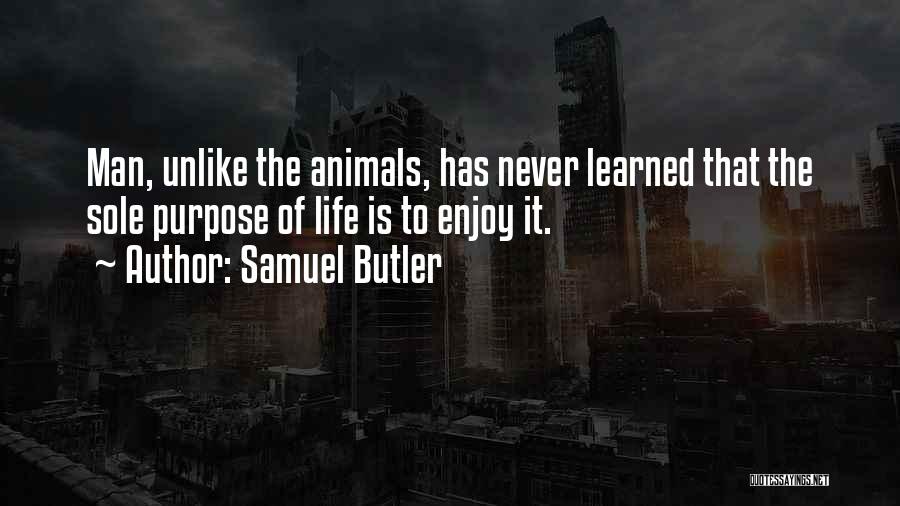 Samuel Butler Quotes: Man, Unlike The Animals, Has Never Learned That The Sole Purpose Of Life Is To Enjoy It.