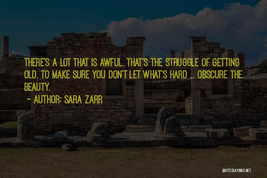 Sara Zarr Quotes: There's A Lot That Is Awful. That's The Struggle Of Getting Old. To Make Sure You Don't Let What's Hard