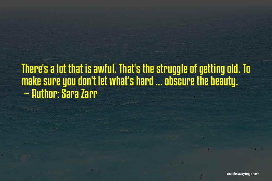 Sara Zarr Quotes: There's A Lot That Is Awful. That's The Struggle Of Getting Old. To Make Sure You Don't Let What's Hard