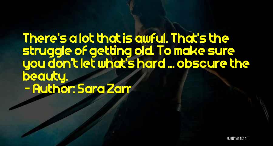 Sara Zarr Quotes: There's A Lot That Is Awful. That's The Struggle Of Getting Old. To Make Sure You Don't Let What's Hard
