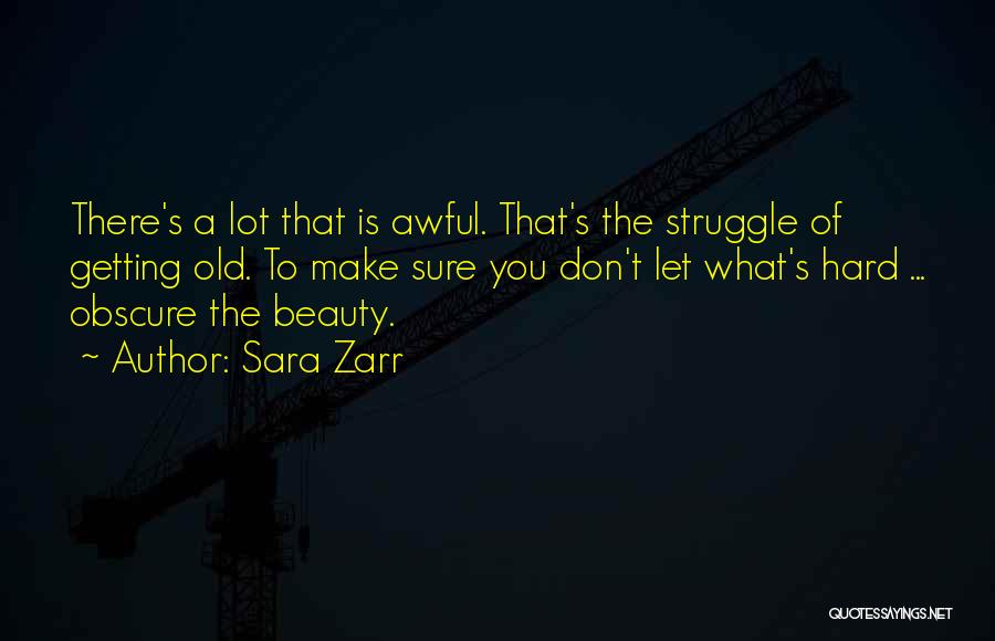 Sara Zarr Quotes: There's A Lot That Is Awful. That's The Struggle Of Getting Old. To Make Sure You Don't Let What's Hard