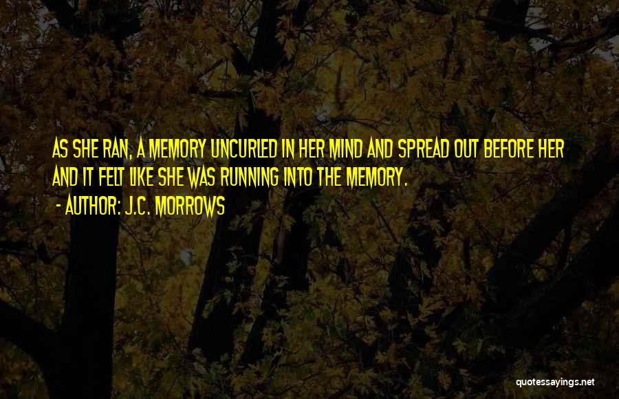 J.C. Morrows Quotes: As She Ran, A Memory Uncurled In Her Mind And Spread Out Before Her And It Felt Like She Was