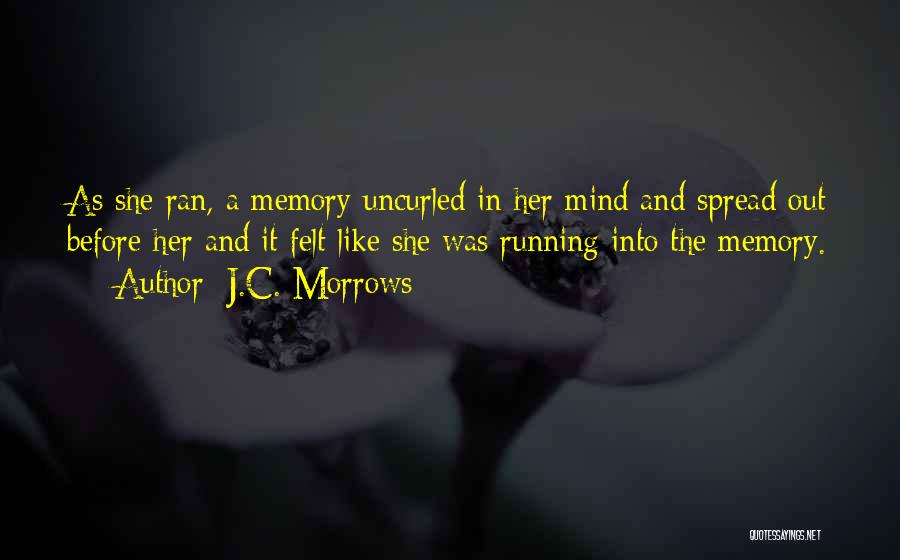 J.C. Morrows Quotes: As She Ran, A Memory Uncurled In Her Mind And Spread Out Before Her And It Felt Like She Was