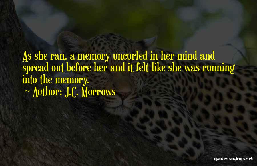 J.C. Morrows Quotes: As She Ran, A Memory Uncurled In Her Mind And Spread Out Before Her And It Felt Like She Was