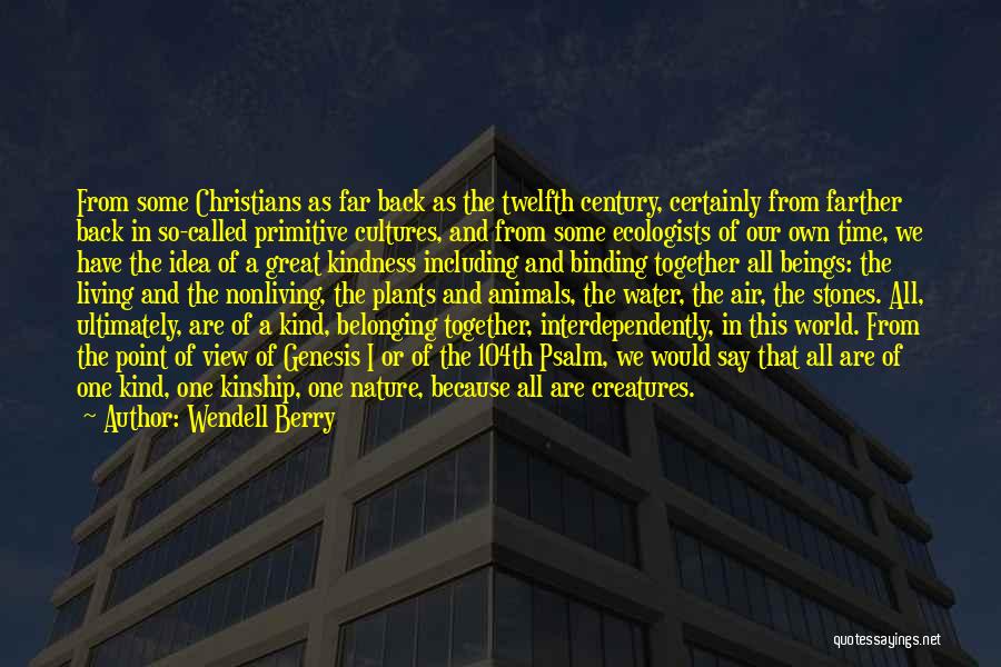 Wendell Berry Quotes: From Some Christians As Far Back As The Twelfth Century, Certainly From Farther Back In So-called Primitive Cultures, And From