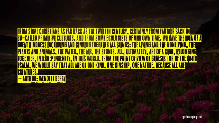 Wendell Berry Quotes: From Some Christians As Far Back As The Twelfth Century, Certainly From Farther Back In So-called Primitive Cultures, And From