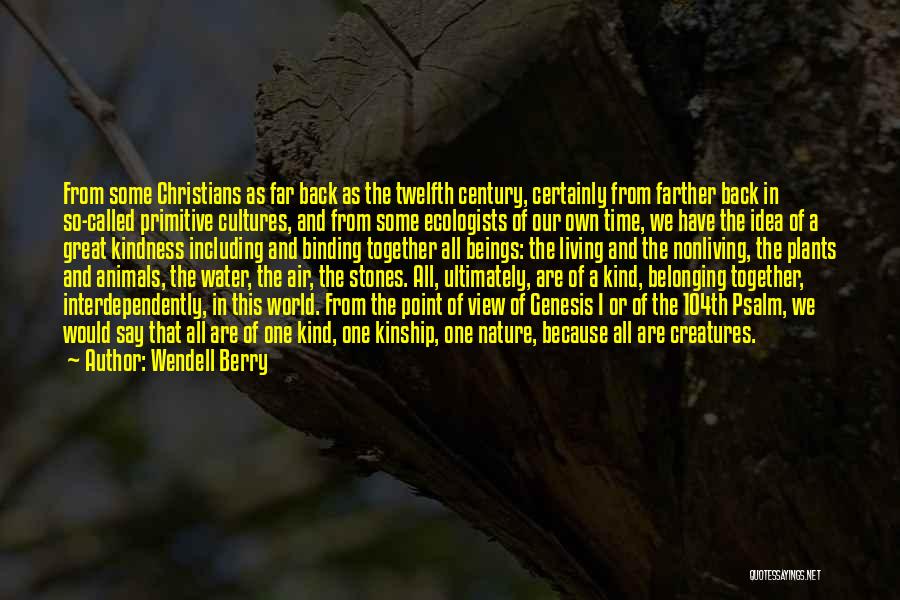 Wendell Berry Quotes: From Some Christians As Far Back As The Twelfth Century, Certainly From Farther Back In So-called Primitive Cultures, And From