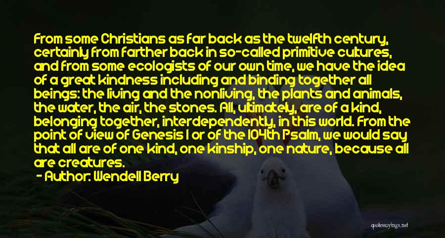 Wendell Berry Quotes: From Some Christians As Far Back As The Twelfth Century, Certainly From Farther Back In So-called Primitive Cultures, And From
