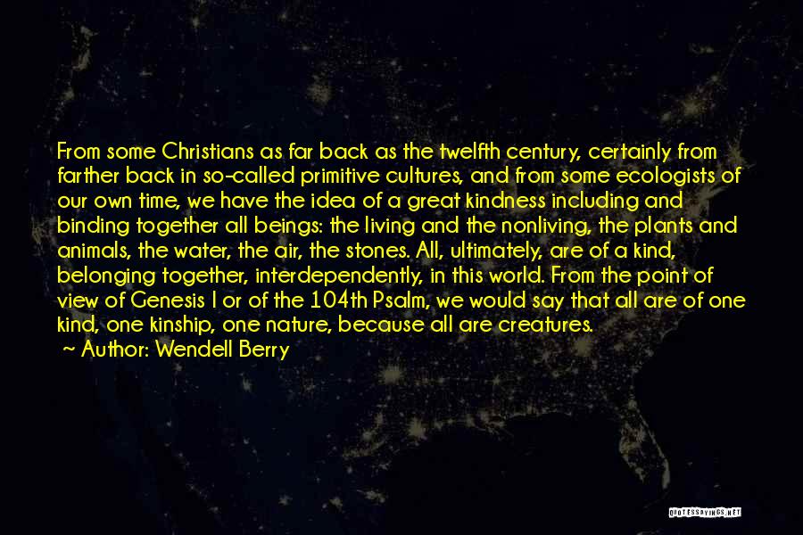 Wendell Berry Quotes: From Some Christians As Far Back As The Twelfth Century, Certainly From Farther Back In So-called Primitive Cultures, And From