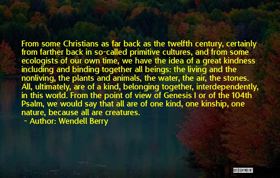 Wendell Berry Quotes: From Some Christians As Far Back As The Twelfth Century, Certainly From Farther Back In So-called Primitive Cultures, And From